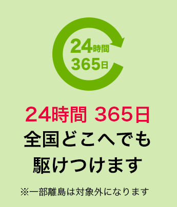 24時間 365日全国どこへでも駆けつけます