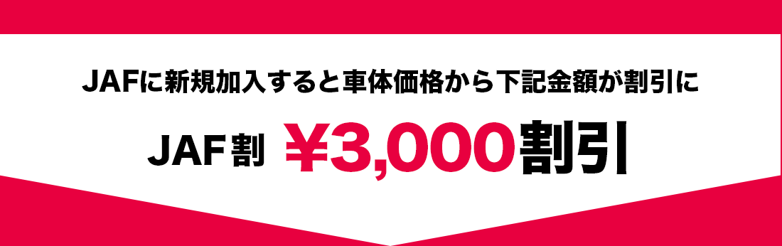 JAFに新規加入すると車体価格から下記金額が割引にJAF 割￥3,000 割引