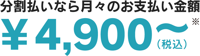 分割払いなら月々のお支払い金額　4,900円から