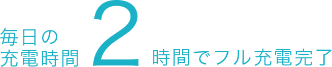 毎日の充電時間2時間でフル充電完了